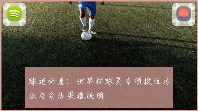 球迷必看：世界杯球员专项投注方法与合法渠道说明